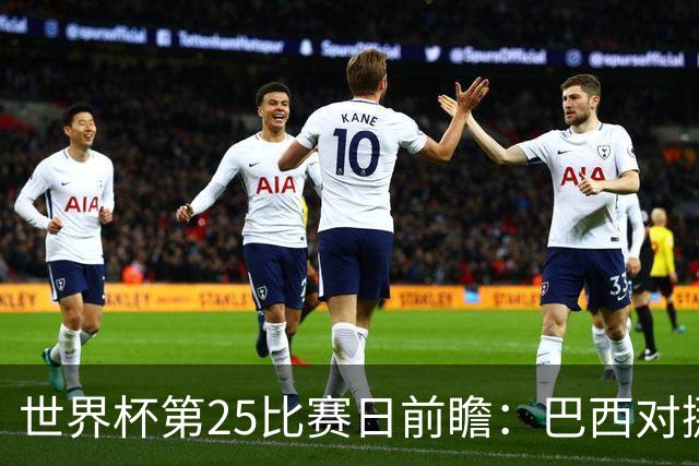 世界杯第25比赛日前瞻：巴西对挪威优势明显，英格兰面临严峻挑战
