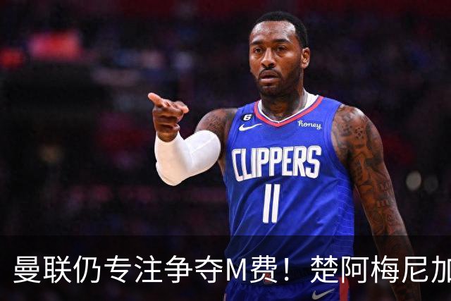 曼联仍专注争夺M费！楚阿梅尼加盟需满足两条件，对恩梅查态度曝光