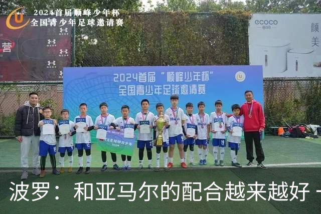 波罗：和亚马尔的配合越来越好 一开始我们就专注于做好本职工作
