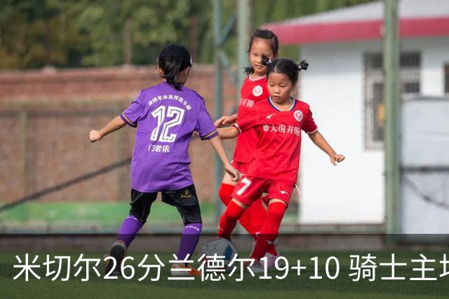 米切尔26分兰德尔19+10 骑士主场遭遇三连败