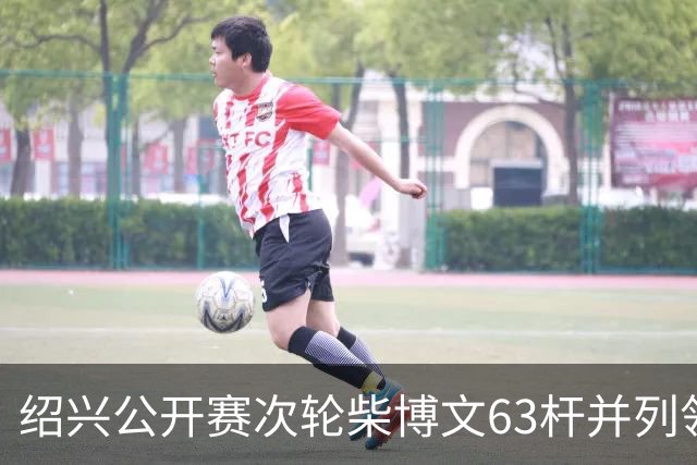 绍兴公开赛次轮柴博文63杆并列领先 邓韬单独第四