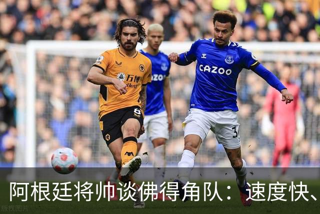 阿根廷将帅谈佛得角队：速度快、难缠、强大……